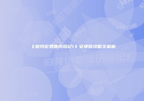 《伯特伦费德历险记1》安卓版攻略全解析