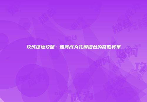 攻城掠地攻略：如何成为先锋擂台的常胜将军