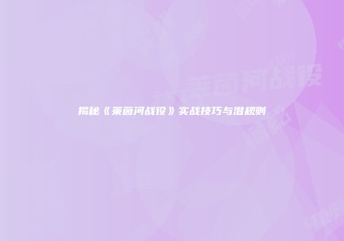 揭秘《莱茵河战役》实战技巧与潜规则