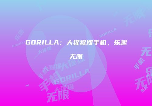 GORILLA：大猩猩闯手机，乐趣无限