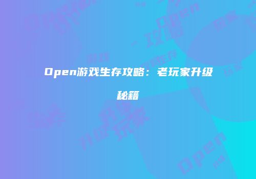 Open游戏生存攻略：老玩家升级秘籍