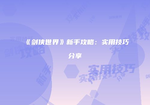 《剑侠世界》新手攻略：实用技巧分享