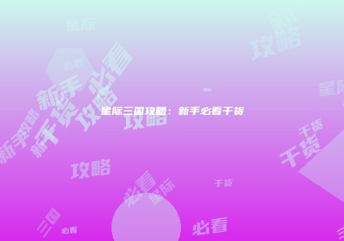 星际三国攻略：新手必看干货