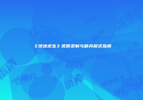《绝地求生》视频录制与哨兵模式指南