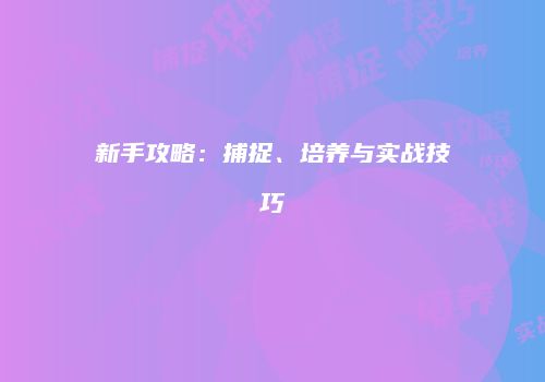 新手攻略：捕捉、培养与实战技巧
