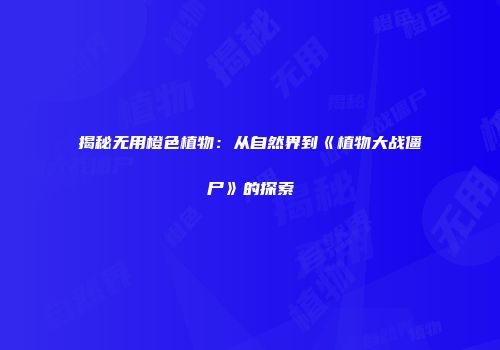 揭秘无用橙色植物：从自然界到《植物大战僵尸》的探索