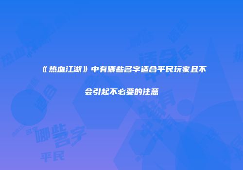 《热血江湖》中有哪些名字适合平民玩家且不会引起不必要的注意