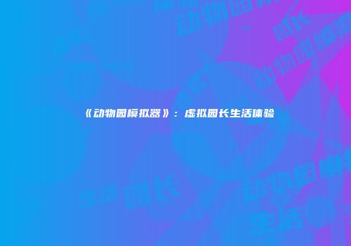 《动物园模拟器》：虚拟园长生活体验