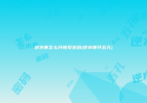 逆水寒怎么开帐号密码(逆水寒开五孔)