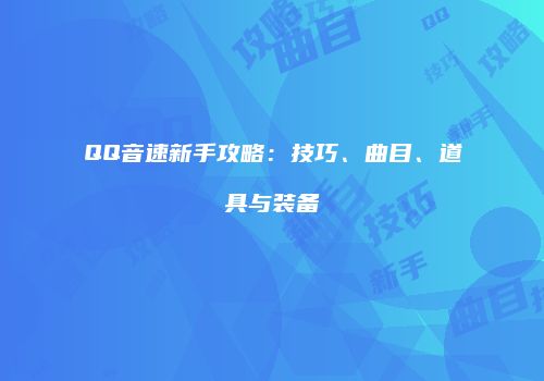 QQ音速新手攻略：技巧、曲目、道具与装备