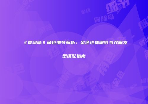 《冒险岛》角色细节解析：金色珍珠眼影与双瞳发型搭配指南