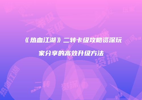 《热血江湖》二转卡级攻略资深玩家分享的高效升级方法