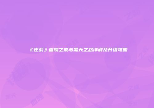 《逆战》血魄之戒与黑天之怒详解及升级攻略