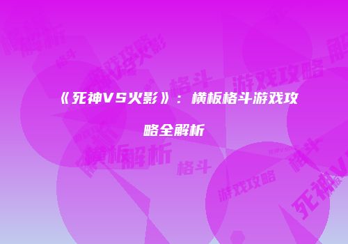 《死神VS火影》：横板格斗游戏攻略全解析
