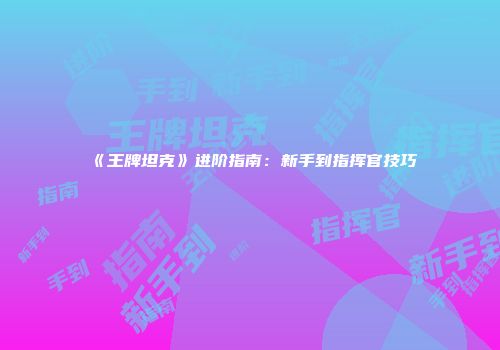 《王牌坦克》进阶指南：新手到指挥官技巧
