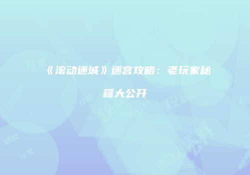 《滚动迷城》迷宫攻略：老玩家秘籍大公开