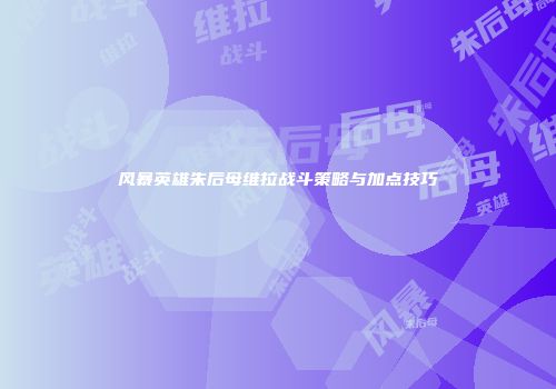 风暴英雄朱后母维拉战斗策略与加点技巧