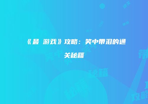 《最囧游戏》攻略：笑中带泪的通关秘籍