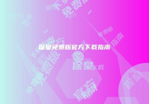 保皇免费版官方下载指南