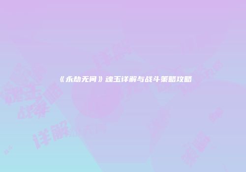 《永劫无间》魂玉详解与战斗策略攻略