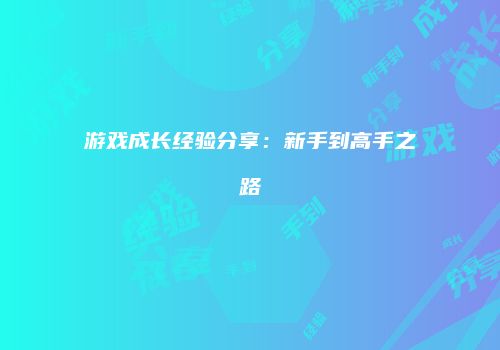 游戏成长经验分享：新手到高手之路