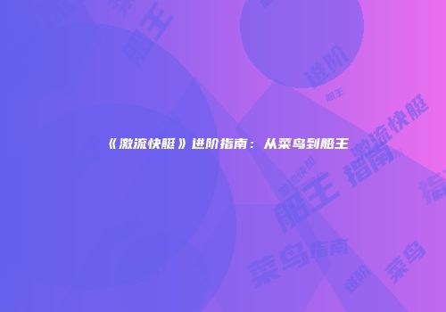 《激流快艇》进阶指南：从菜鸟到船王
