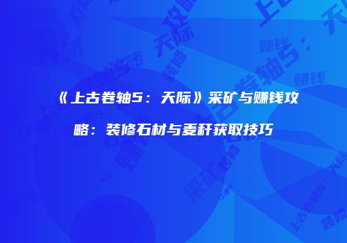 《上古卷轴5：天际》采矿与赚钱攻略：装修石材与麦秆获取技巧