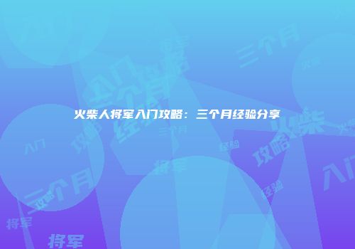 火柴人将军入门攻略：三个月经验分享
