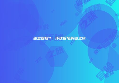 密室逃脱7：环球冒险解谜之旅
