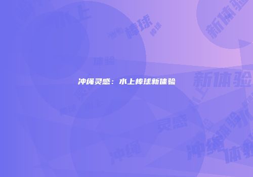 冲绳灵感：水上棒球新体验