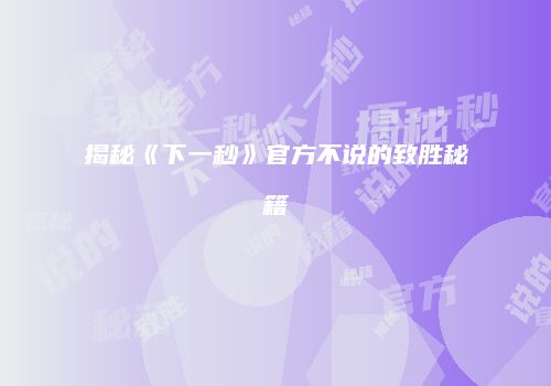 揭秘《下一秒》官方不说的致胜秘籍