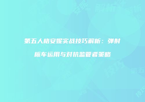 第五人格安妮实战技巧解析：弹射板车运用与对抗监管者策略