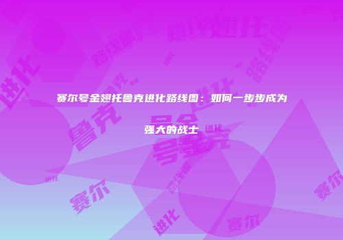 赛尔号金翅托鲁克进化路线图：如何一步步成为强大的战士