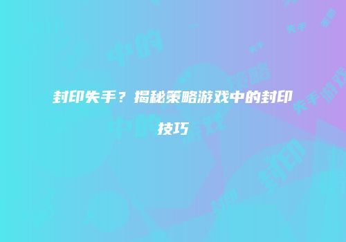 封印失手？揭秘策略游戏中的封印技巧