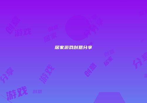 居家游戏创意分享