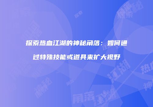 探索热血江湖的神秘角落：如何通过特殊技能或道具来扩大视野