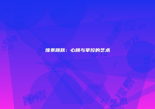 像素跳跃：心跳与掌控的艺术