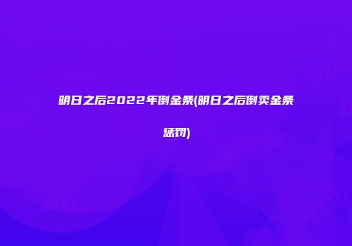 明日之后2022年倒金条(明日之后倒卖金条惩罚)