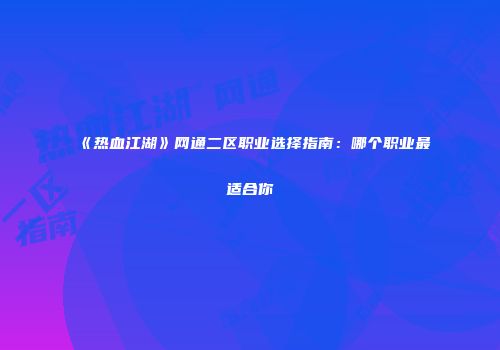 《热血江湖》网通二区职业选择指南：哪个职业最适合你