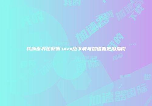 我的世界国际服Java版下载与加速器使用指南