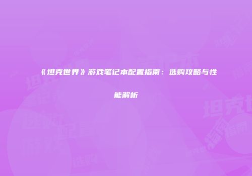 《坦克世界》游戏笔记本配置指南：选购攻略与性能解析