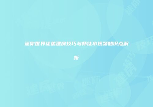 迷你世界徒弟建房技巧与师徒小视频知识点解析