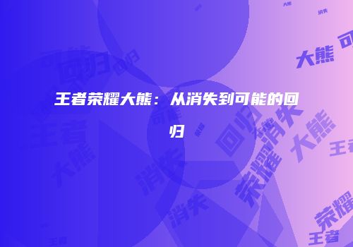 王者荣耀大熊：从消失到可能的回归