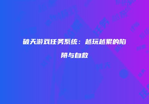 破天游戏任务系统：越玩越累的陷阱与自救