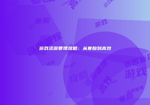 游戏资源管理攻略：从寒酸到高效
