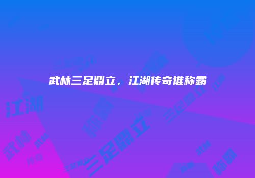 武林三足鼎立，江湖传奇谁称霸