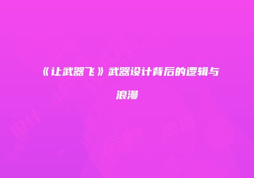 《让武器飞》武器设计背后的逻辑与浪漫