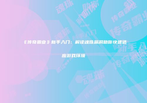 《传奇霸业》新手入门：解读魂珠漏洞助你快速适应游戏环境