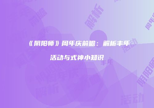 《阴阳师》周年庆前瞻：解析丰年活动与式神小知识