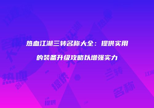 热血江湖三转名称大全：提供实用的装备升级攻略以增强实力